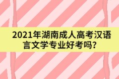 2021年湖南成人高考漢語(yǔ)言文學(xué)專業(yè)好考嗎？