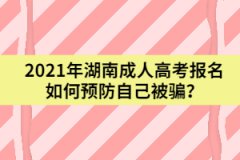 2021年湖南成人高考報(bào)名如何預(yù)防自己被騙？