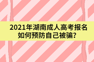 2021年湖南成人高考報(bào)名如何預(yù)防自己被騙？