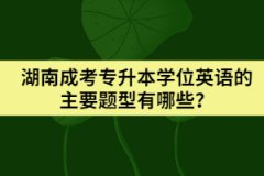 湖南成考專升本學(xué)位英語(yǔ)的主要題型有哪些？