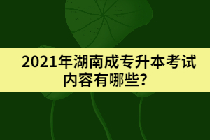 2021年湖南成專升本考試內(nèi)容有哪些？
