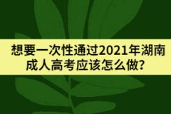 想要一次性通過2021年湖南成人高考應(yīng)該怎么做？