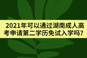 2021年可以通過湖南成人高考申請第二學(xué)歷免試入學(xué)嗎？
