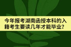 今年報(bào)考湖南函授本科的入籍考生要讀幾年才能畢業(yè)？