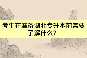 考生在準(zhǔn)備湖北專(zhuān)升本前需要了解什么？