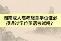 湖南成人高考想拿學(xué)位證必須通過學(xué)位英語考試嗎？