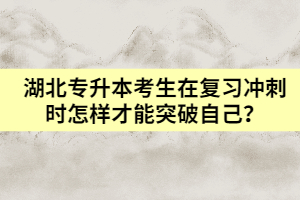 湖北專升本考生在復(fù)習(xí)沖刺時怎樣才能突破自己?