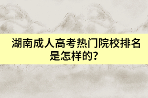 湖南成人高考熱門院校排名是怎樣的？