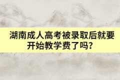 湖南成人高考被錄取后就要開始教學(xué)費(fèi)了嗎？