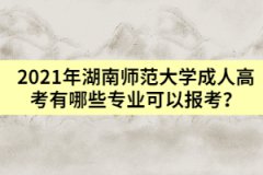 2021年湖南師范大學(xué)成人高考有哪些專業(yè)可以報(bào)考？