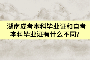 湖南成考本科畢業(yè)證和自考本科畢業(yè)證有什么不同？