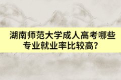 湖南師范大學(xué)成人高考哪些專業(yè)就業(yè)率比較高？