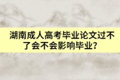 湖南成人高考畢業(yè)論文過(guò)不了會(huì)不會(huì)影響畢業(yè)？