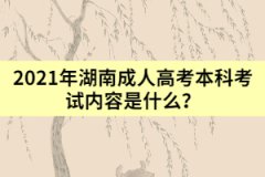 2021年湖南成人高考本科考試內(nèi)容是什么？