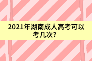 2021年湖南成人高考可以考幾次？