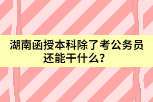 湖南函授本科除了考公務(wù)員還能干什么？