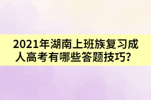 2021年湖南上班族復(fù)習(xí)成人高考有哪些答題技巧？