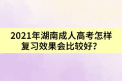 2021年湖南成人高考怎樣復習效果會比較好？