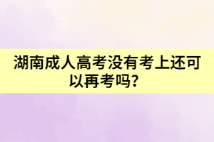 湖南成人高考沒有考上還可以再考嗎？
