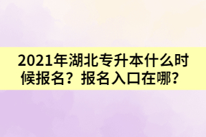 2021年湖北專升本什么時候報名？報名入口在哪？