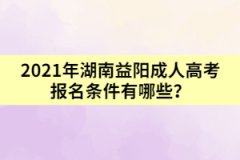 2021年湖南益陽成人高考報(bào)名條件有哪些？