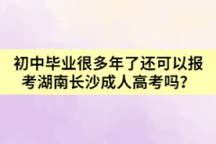 初中畢業(yè)很多年了還可以報(bào)考湖南長沙成人高考嗎？
