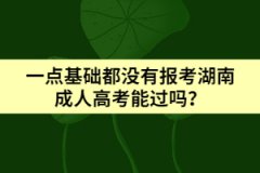 一點(diǎn)基礎(chǔ)都沒(méi)有報(bào)考湖南成人高考能過(guò)嗎？