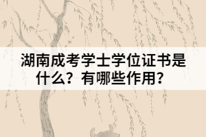 湖南成考學(xué)士學(xué)位證書是什么？有哪些作用？