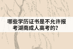 哪些學(xué)歷證書是不允許報(bào)考湖南成人高考的？