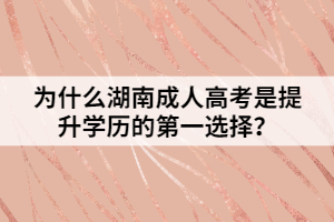為什么湖南成人高考是提升學(xué)歷的第一選擇？