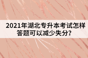 2021年湖北專升本考試怎樣答題可以減少失分？