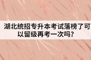 湖北統(tǒng)招專升本考試落榜了可以留級再考一次嗎？