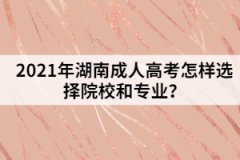 2021年湖南成人高考怎樣選擇院校和專業(yè)？