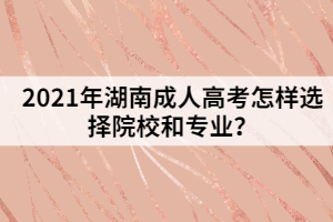 2021年湖南成人高考怎樣選擇院校和專業(yè)？