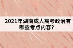 2021年湖南成人高考政治有哪些考點內(nèi)容？
