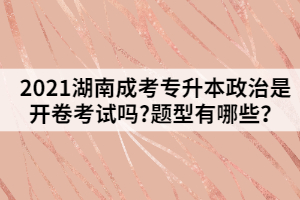 2021湖南成考專升本政治是開卷考試嗎?題型有哪些？