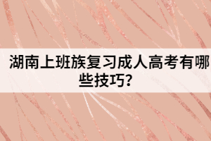 湖南上班族復(fù)習(xí)成人高考有哪些技巧？
