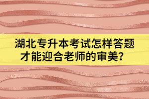 湖北專升本考試怎樣答題才能迎合老師的審美？