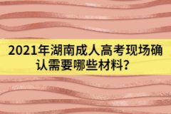 2021年湖南成人高考現(xiàn)場確認(rèn)需要哪些材料？