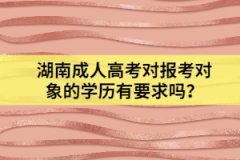湖南成人高考對報(bào)考對象的學(xué)歷有要求嗎？