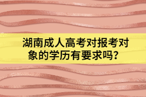 湖南成人高考對(duì)報(bào)考對(duì)象的學(xué)歷有要求嗎？