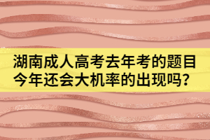湖南成人高考去年考的題目今年還會大機(jī)率的出現(xiàn)嗎？