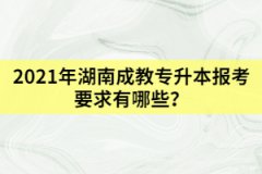 2021年湖南成教專升本報(bào)考要求有哪些？