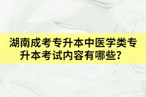 湖南成考專升本中醫(yī)學(xué)類專升本考試內(nèi)容有哪些？