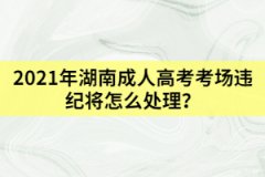 2021年湖南成人高考考場違紀(jì)將怎么處理？