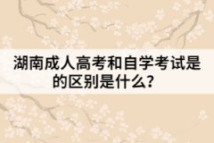 湖南成人高考和自學(xué)考試是的區(qū)別是什么？