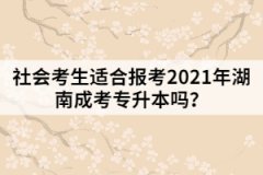 社會(huì)考生適合報(bào)考2021年湖南成考專(zhuān)升本嗎？