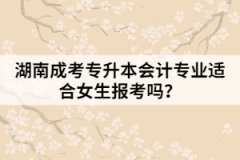 湖南成考專(zhuān)升本會(huì)計(jì)專(zhuān)業(yè)適合女生報(bào)考嗎？