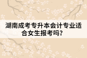 湖南成考專升本會(huì)計(jì)專業(yè)適合女生報(bào)考嗎？