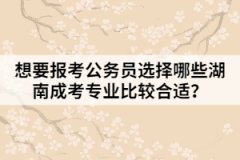 想要報(bào)考公務(wù)員選擇哪些湖南成考專(zhuān)業(yè)比較合適？